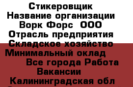 Стикеровщик › Название организации ­ Ворк Форс, ООО › Отрасль предприятия ­ Складское хозяйство › Минимальный оклад ­ 35 000 - Все города Работа » Вакансии   . Калининградская обл.,Светловский городской округ 